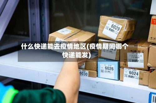 什么快递能去疫情地区(疫情期间哪个快递能发)-第3张图片