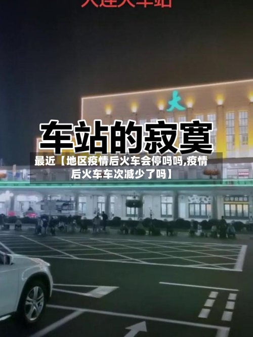 最近【地区疫情后火车会停吗吗,疫情后火车车次减少了吗】-第2张图片