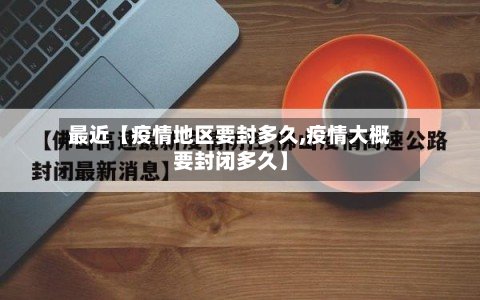 最近【疫情地区要封多久,疫情大概要封闭多久】-第2张图片