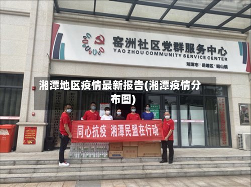 湘潭地区疫情最新报告(湘潭疫情分布图)