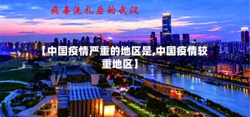【中国疫情严重的地区是,中国疫情较重地区】
