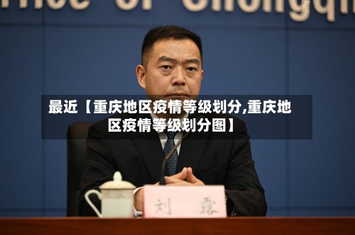最近【重庆地区疫情等级划分,重庆地区疫情等级划分图】
