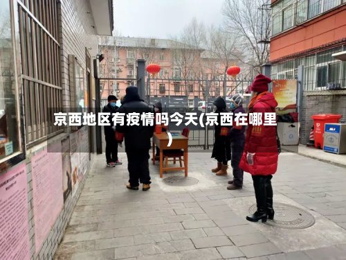 京西地区有疫情吗今天(京西在哪里)-第3张图片