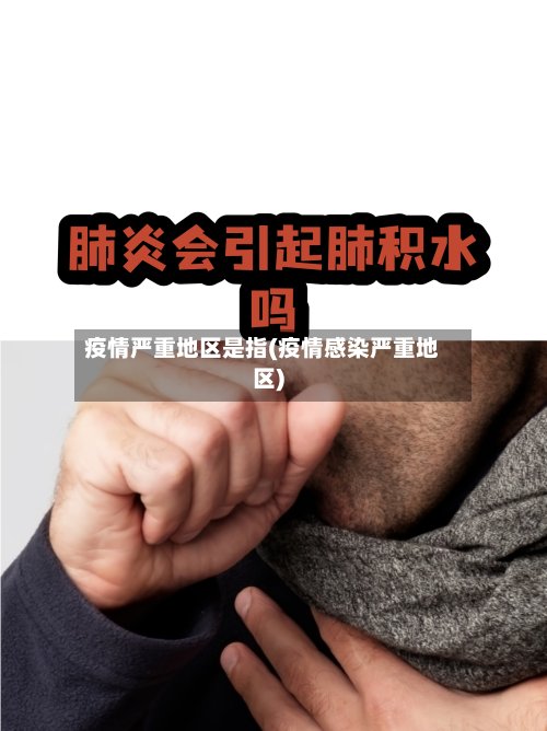 疫情严重地区是指(疫情感染严重地区)