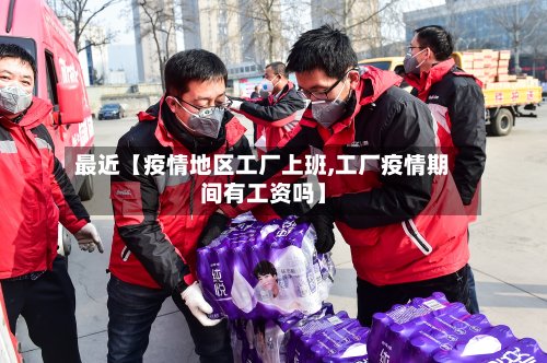 最近【疫情地区工厂上班,工厂疫情期间有工资吗】