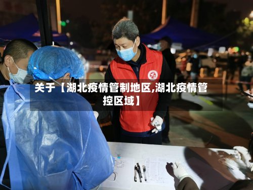 关于【湖北疫情管制地区,湖北疫情管控区域】