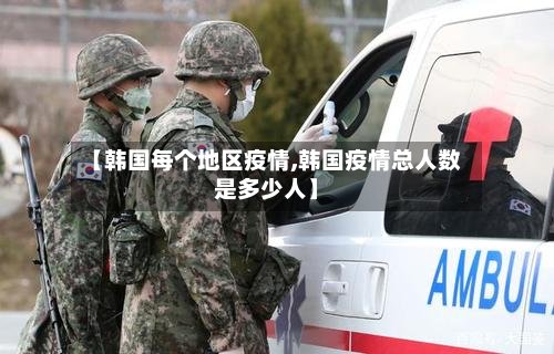 【韩国每个地区疫情,韩国疫情总人数是多少人】-第2张图片