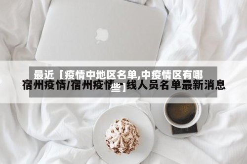 最近【疫情中地区名单,中疫情区有哪些】