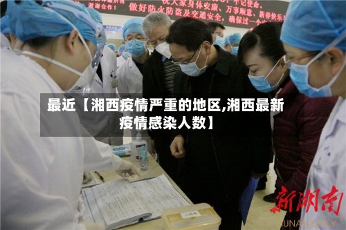 最近【湘西疫情严重的地区,湘西最新疫情感染人数】