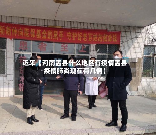 近来【河南孟县什么地区有疫情孟县疫情肺炎现在有几例】