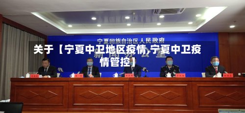 关于【宁夏中卫地区疫情,宁夏中卫疫情管控】-第2张图片