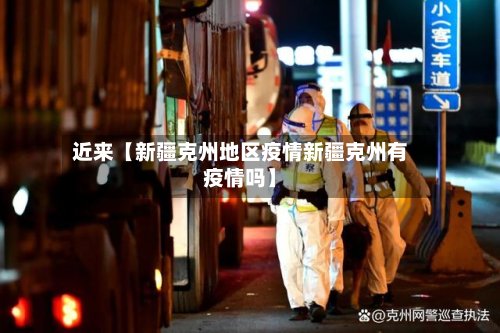 近来【新疆克州地区疫情新疆克州有疫情吗】-第2张图片