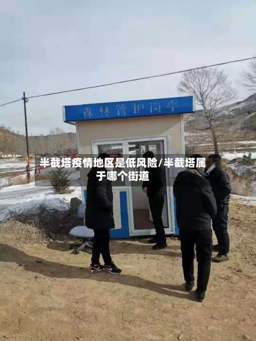 半截塔疫情地区是低风险/半截塔属于哪个街道