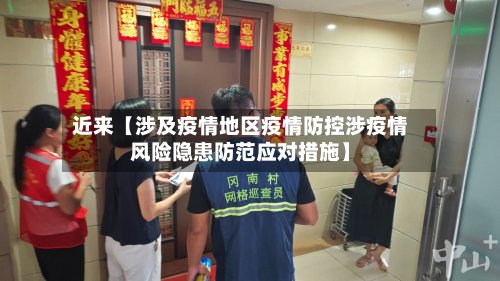 近来【涉及疫情地区疫情防控涉疫情风险隐患防范应对措施】