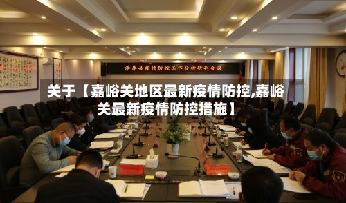 关于【嘉峪关地区最新疫情防控,嘉峪关最新疫情防控措施】