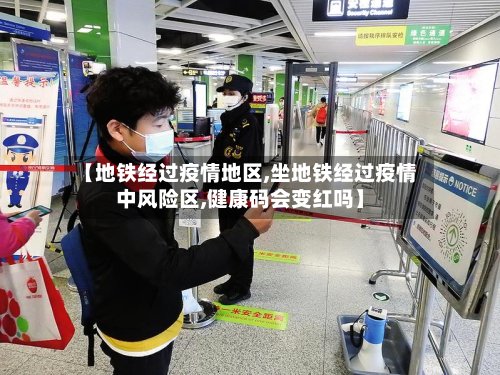 【地铁经过疫情地区,坐地铁经过疫情中风险区,健康码会变红吗】