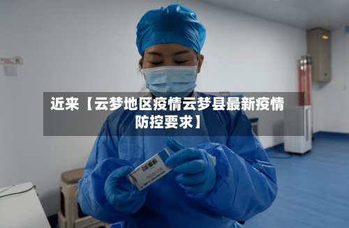 近来【云梦地区疫情云梦县最新疫情防控要求】
