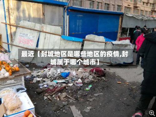 最近【封城地区是哪些地区的疫情,封城属于哪个城市】-第3张图片