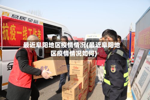最近阜阳地区疫情情况(最近阜阳地区疫情情况如何)