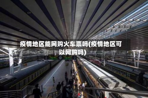 疫情地区能网购火车票吗(疫情地区可以网购吗)