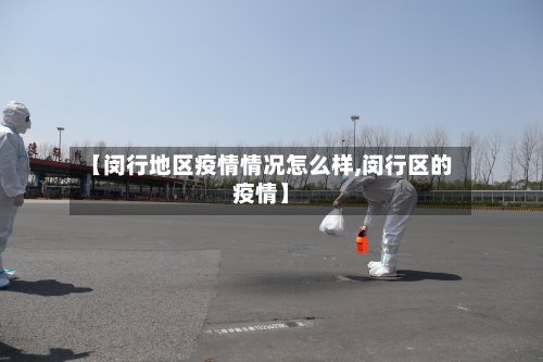 【闵行地区疫情情况怎么样,闵行区的疫情】-第2张图片