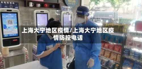 上海大宁地区疫情/上海大宁地区疫情防控电话-第2张图片