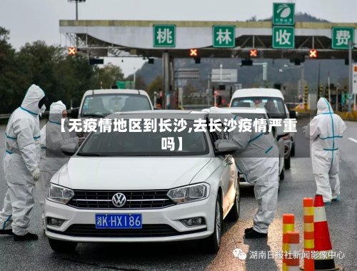 【无疫情地区到长沙,去长沙疫情严重吗】
