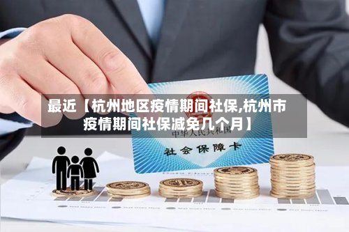 最近【杭州地区疫情期间社保,杭州市疫情期间社保减免几个月】-第2张图片