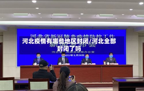 河北疫情有哪些地区封闭/河北全部封闭了吗-第3张图片