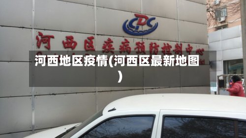 河西地区疫情(河西区最新地图)