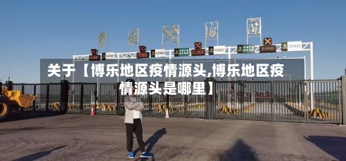 关于【博乐地区疫情源头,博乐地区疫情源头是哪里】-第3张图片