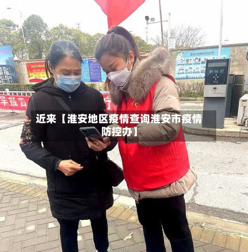 近来【淮安地区疫情查询淮安市疫情防控办】-第2张图片