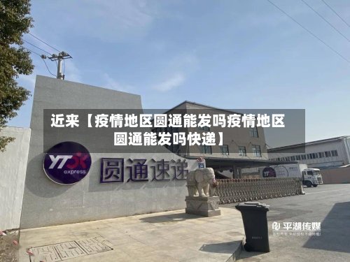 近来【疫情地区圆通能发吗疫情地区圆通能发吗快递】