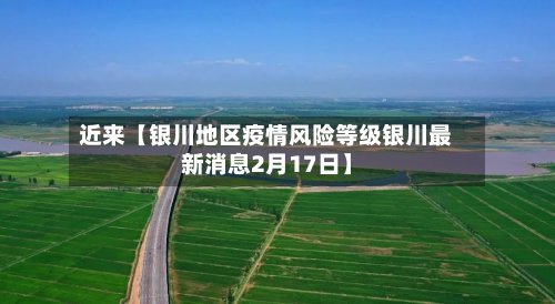 近来【银川地区疫情风险等级银川最新消息2月17日】-第3张图片