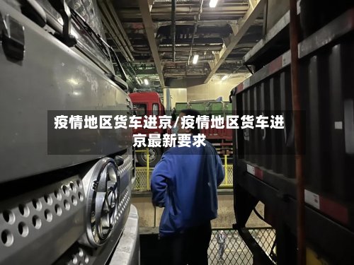 疫情地区货车进京/疫情地区货车进京最新要求-第2张图片