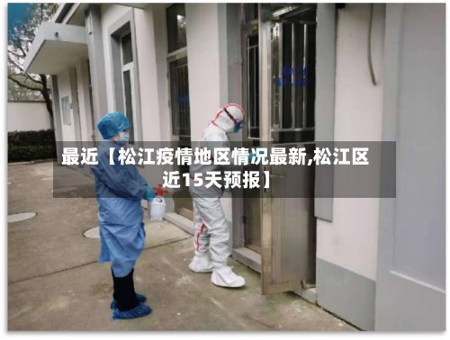 最近【松江疫情地区情况最新,松江区近15天预报】