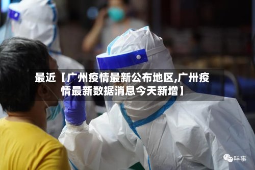 最近【广州疫情最新公布地区,广卅疫情最新数据消息今天新增】-第3张图片