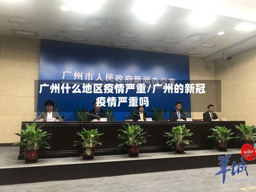 广州什么地区疫情严重/广州的新冠疫情严重吗-第2张图片