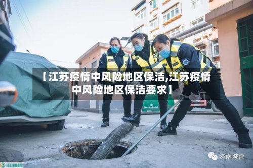【江苏疫情中风险地区保洁,江苏疫情中风险地区保洁要求】