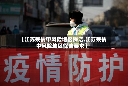 【江苏疫情中风险地区保洁,江苏疫情中风险地区保洁要求】-第2张图片