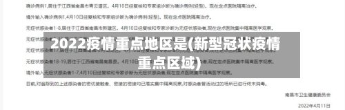 2022疫情重点地区是(新型冠状疫情重点区域)-第3张图片