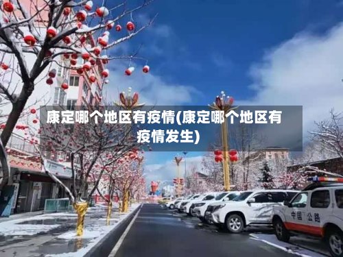 康定哪个地区有疫情(康定哪个地区有疫情发生)-第2张图片