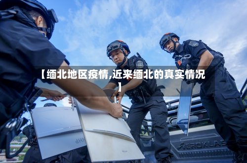 【缅北地区疫情,近来缅北的真实情况】-第2张图片