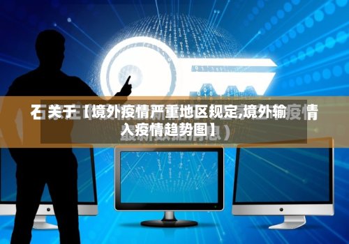 关于【境外疫情严重地区规定,境外输入疫情趋势图】-第2张图片