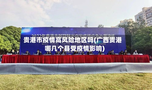贵港市疫情高风险地区吗(广西贵港哪几个县受疫情影响)-第3张图片