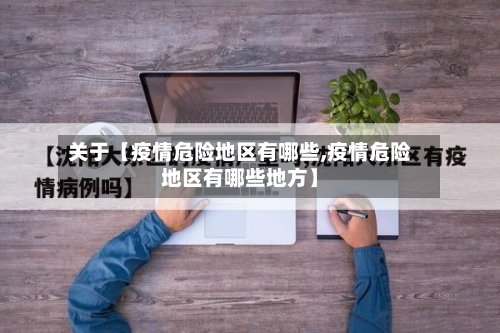 关于【疫情危险地区有哪些,疫情危险地区有哪些地方】