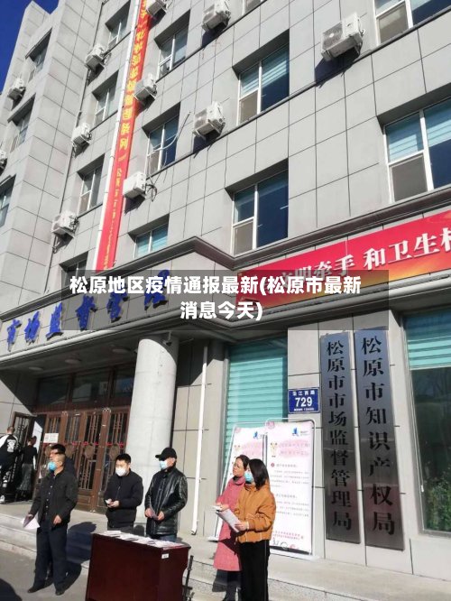 松原地区疫情通报最新(松原市最新消息今天)-第3张图片