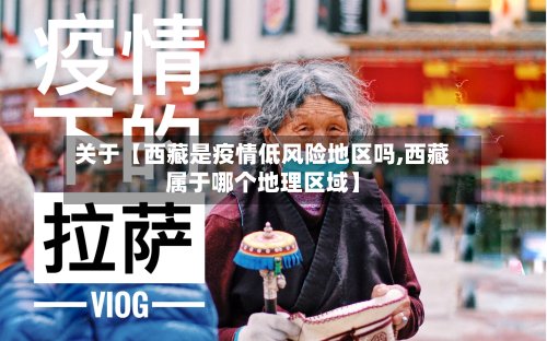 关于【西藏是疫情低风险地区吗,西藏属于哪个地理区域】-第2张图片