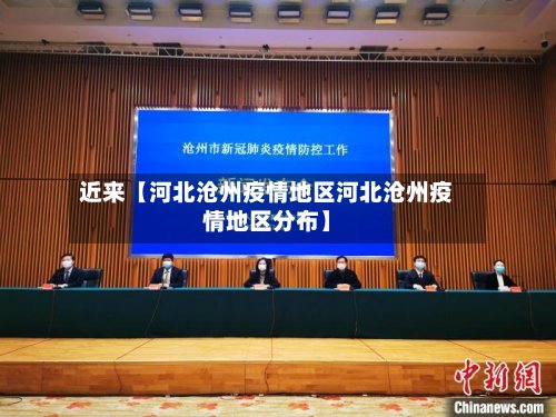 近来【河北沧州疫情地区河北沧州疫情地区分布】
