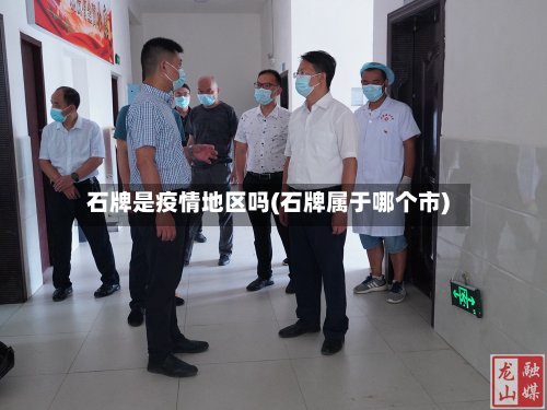 石牌是疫情地区吗(石牌属于哪个市)